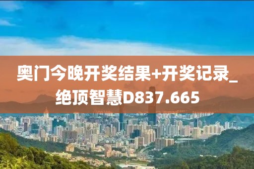 奧門今晚開獎結(jié)果+開獎記錄_絕頂智慧D837.665