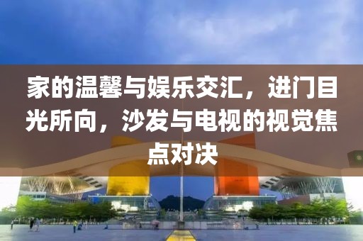 家的溫馨與娛樂(lè)交匯,進(jìn)門目光所向,沙發(fā)與電視的視覺(jué)焦點(diǎn)對(duì)決