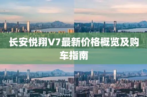 長(zhǎng)安悅翔V7最新價(jià)格概覽及購車指南
