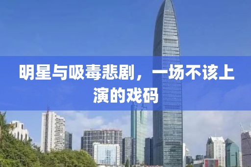 明星與吸毒悲劇，一場不該上演的戲碼