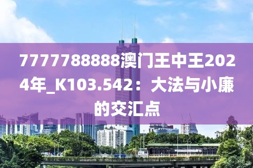 7777788888澳門王中王2024年_K103.542：大法與小廉的交匯點