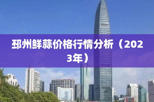 邳州鮮蒜價(jià)格行情分析（2023年）
