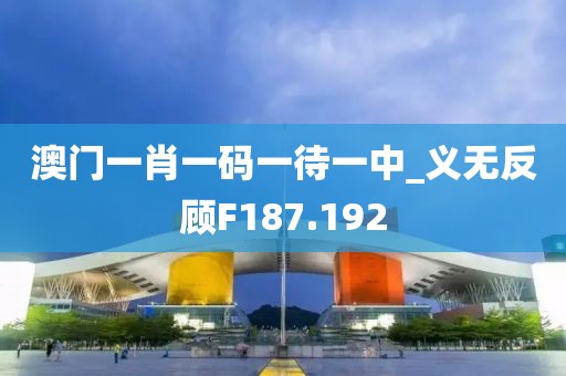 澳門一肖一碼一待一中_義無反顧F187.192