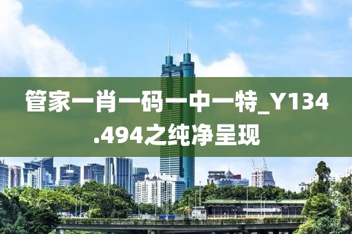 管家一肖一碼一中一特_Y134.494之純凈呈現(xiàn)