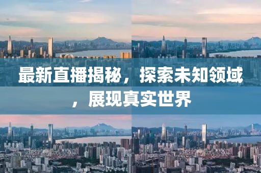 最新直播揭秘，探索未知領(lǐng)域，展現(xiàn)真實(shí)世界