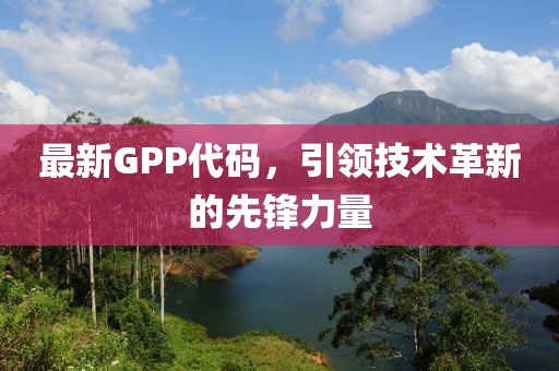 最新GPP代碼，引領技術革新的先鋒力量