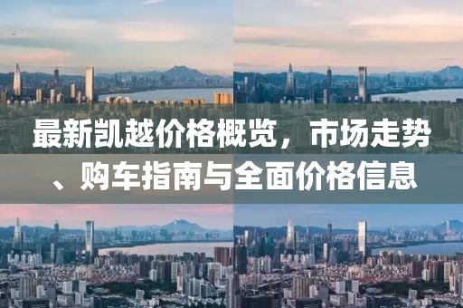 最新凱越價(jià)格概覽，市場走勢、購車指南與全面價(jià)格信息