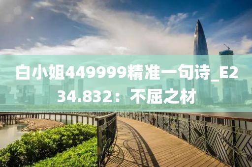 白小姐449999精準一句詩_E234.832：不屈之材