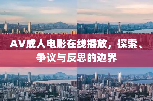 AV成人電影在線播放，探索、爭議與反思的邊界