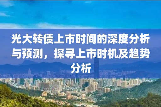 光大轉債上市時間的深度分析與預測，探尋上市時機及趨勢分析