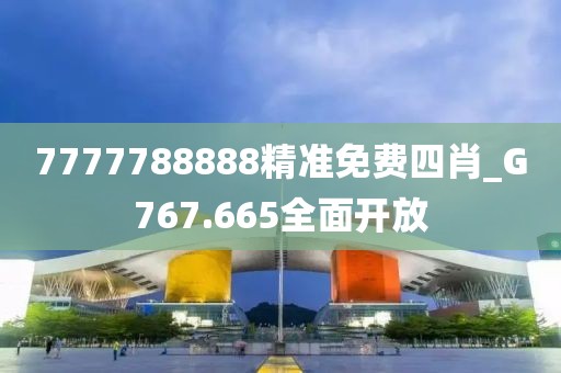 7777788888精準免費四肖_G767.665全面開放