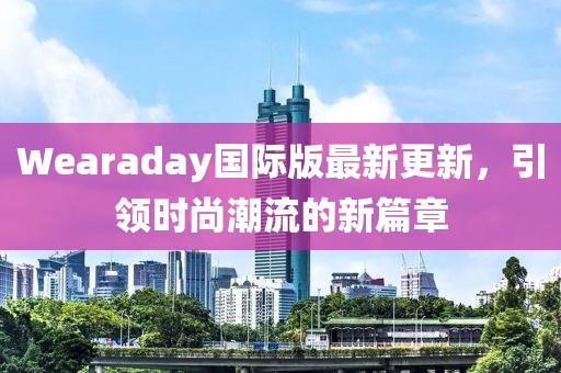 Wearaday國際版最新更新，引領(lǐng)時尚潮流的新篇章