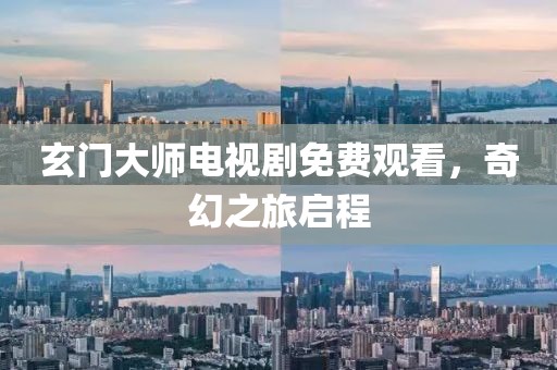 玄門大師電視劇免費(fèi)觀看，奇幻之旅啟程