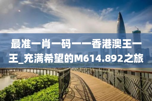 最準一肖一碼一一香港澳王一王_充滿希望的M614.892之旅