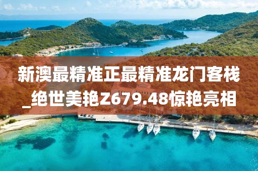新澳最精準(zhǔn)正最精準(zhǔn)龍門(mén)客棧_絕世美艷Z679.48驚艷亮相