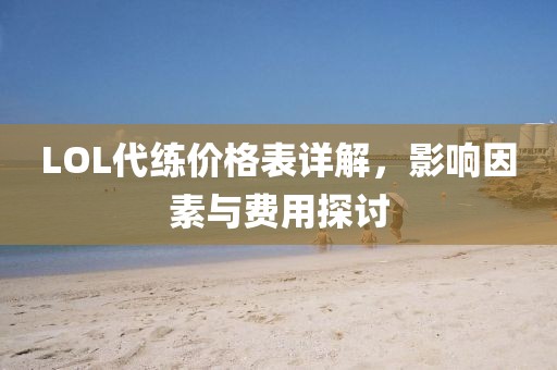 LOL代練價格表詳解，影響因素與費用探討