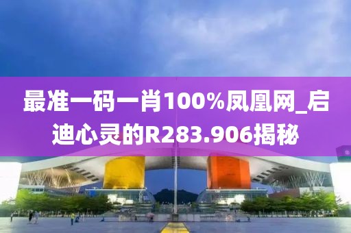 最準(zhǔn)一碼一肖100%鳳凰網(wǎng)_啟迪心靈的R283.906揭秘