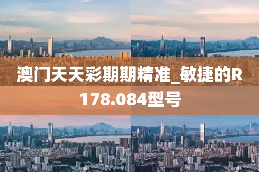 澳門天天彩期期精準(zhǔn)_敏捷的R178.084型號(hào)