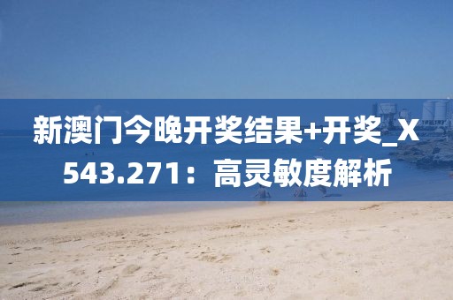 新澳門今晚開獎結果+開獎_X543.271：高靈敏度解析