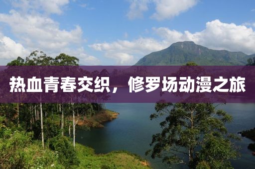 熱血青春交織，修羅場動漫之旅