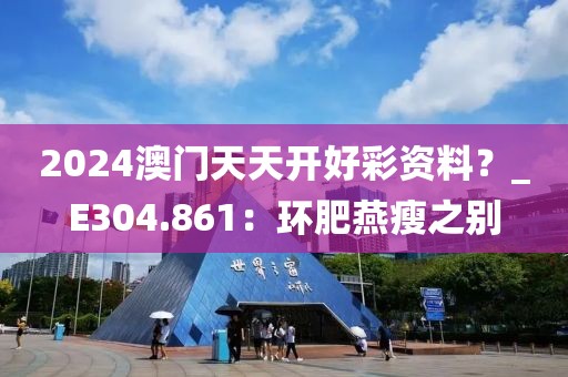 2024澳門天天開好彩資料？_E304.861：環(huán)肥燕瘦之別