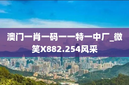 澳門一肖一碼一一特一中廠_微笑X882.254風(fēng)采