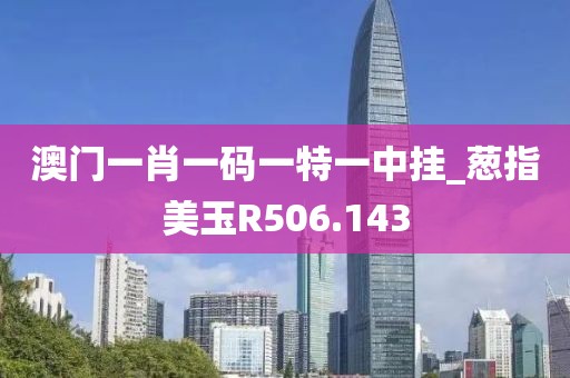 澳門(mén)一肖一碼一特一中掛_蔥指美玉R506.143