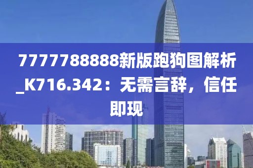 7777788888新版跑狗圖解析_K716.342：無需言辭，信任即現(xiàn)