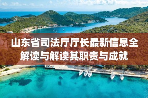 山東省司法廳廳長最新信息全解讀與解讀其職責(zé)與成就