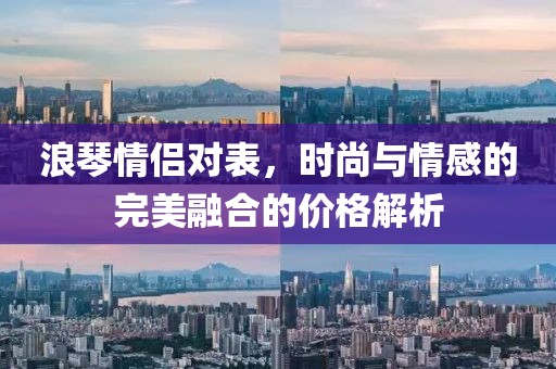 浪琴情侶對表,時(shí)尚與情感的完美融合的價(jià)格解析