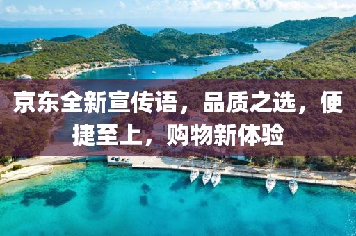 京東全新宣傳語，品質(zhì)之選，便捷至上，購物新體驗(yàn)