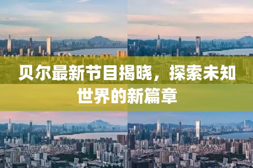 貝爾最新節(jié)目揭曉,探索未知世界的新篇章