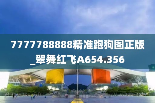 7777788888精準跑狗圖正版_翠舞紅飛A654.356