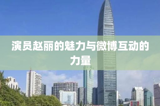 演員趙麗的魅力與微博互動(dòng)的力量