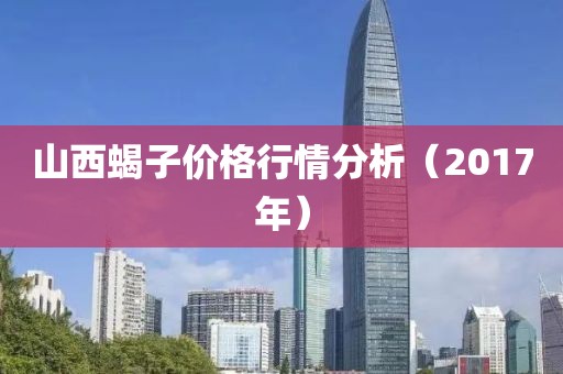 山西蝎子價(jià)格行情分析（2017年）