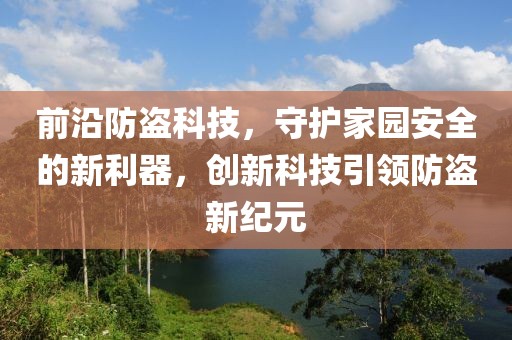 前沿防盜科技，守護(hù)家園安全的新利器，創(chuàng)新科技引領(lǐng)防盜新紀(jì)元