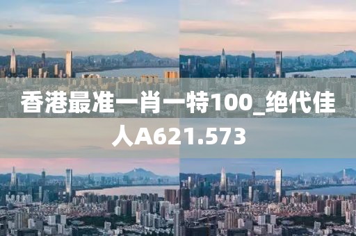 香港最準(zhǔn)一肖一特100_絕代佳人A621.573