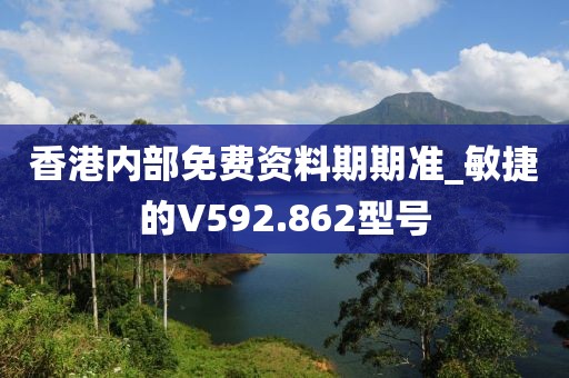 香港內(nèi)部免費(fèi)資料期期準(zhǔn)_敏捷的V592.862型號(hào)
