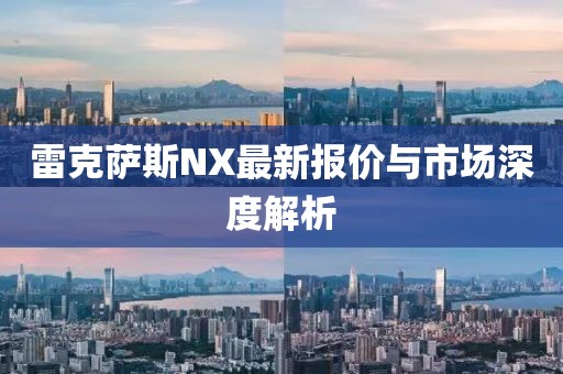 雷克薩斯NX最新報價與市場深度解析