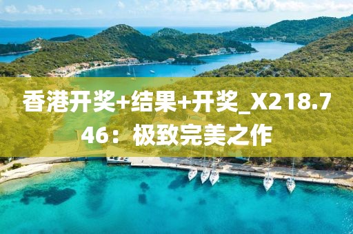 香港開獎+結果+開獎_X218.746：極致完美之作