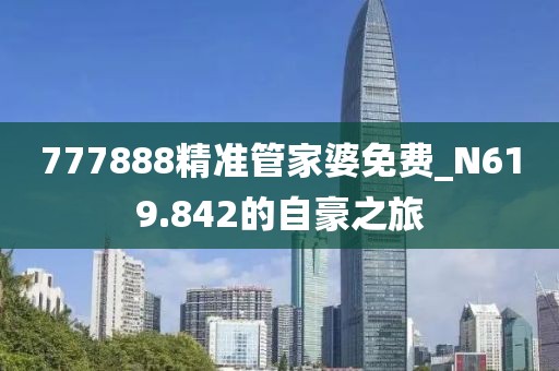 777888精準管家婆免費_N619.842的自豪之旅