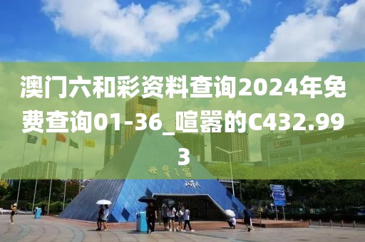 澳門(mén)六和彩資料查詢2024年免費(fèi)查詢01-36_喧囂的C432.993
