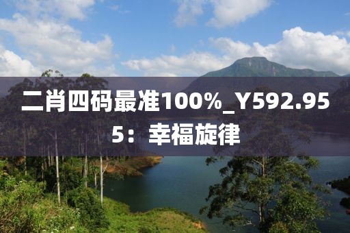 二肖四碼最準(zhǔn)100%_Y592.955：幸福旋律