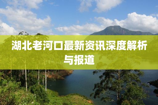 湖北老河口最新資訊深度解析與報(bào)道