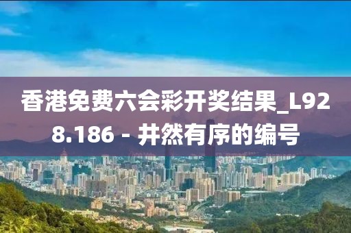 香港免費(fèi)六會(huì)彩開獎(jiǎng)結(jié)果_L928.186 - 井然有序的編號(hào)