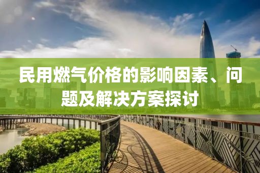 民用燃?xì)鈨r(jià)格的影響因素、問(wèn)題及解決方案探討