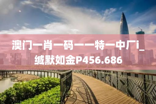 澳門(mén)一肖一碼一一特一中廠i_緘默如金P456.686
