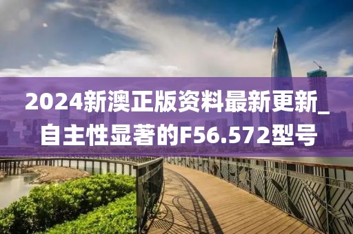 2024新澳正版資料最新更新_自主性顯著的F56.572型號