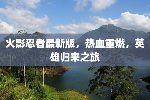 火影忍者最新版，熱血重燃，英雄歸來之旅