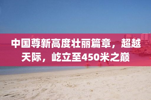 中國尊新高度壯麗篇章,超越天際,屹立至450米之巔